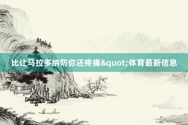 比让马拉多纳防你还疼痛"体育最新信息