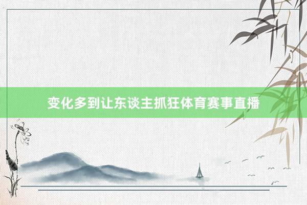 变化多到让东谈主抓狂体育赛事直播