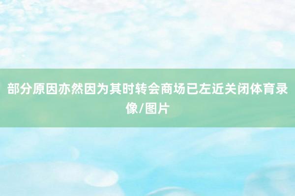 部分原因亦然因为其时转会商场已左近关闭体育录像/图片