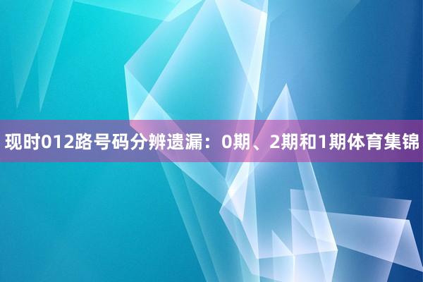 现时012路号码分辨遗漏:0期、2期和1期体育集锦