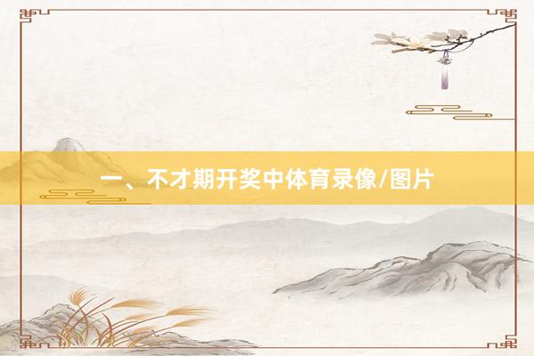 一、不才期开奖中体育录像/图片
