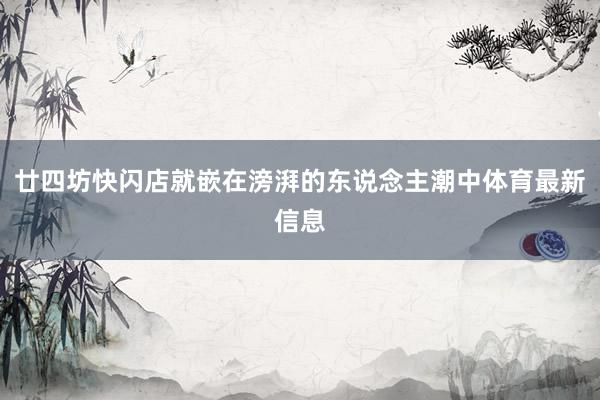 廿四坊快闪店就嵌在滂湃的东说念主潮中体育最新信息