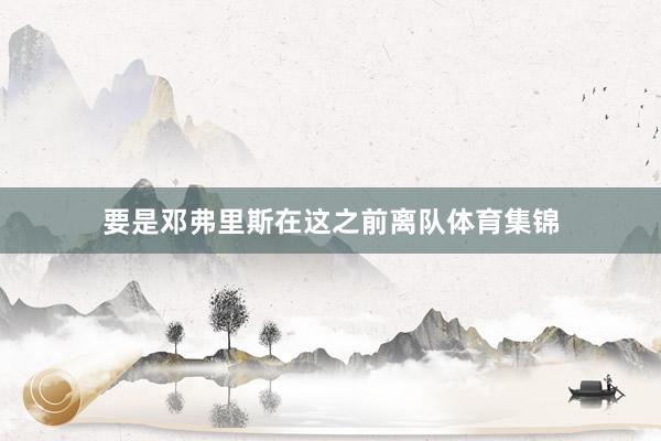 要是邓弗里斯在这之前离队体育集锦
