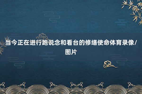 当今正在进行跑说念和看台的修缮使命体育录像/图片