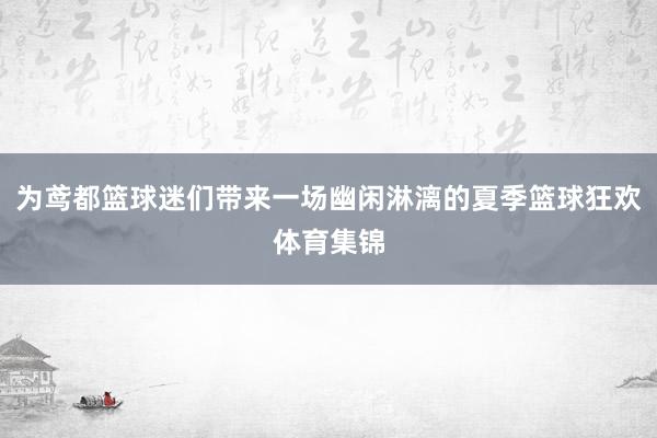 为鸢都篮球迷们带来一场幽闲淋漓的夏季篮球狂欢体育集锦