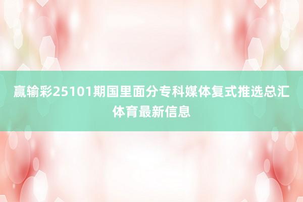 赢输彩25101期国里面分专科媒体复式推选总汇体育最新信息