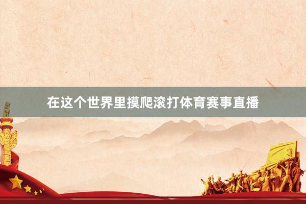 在这个世界里摸爬滚打体育赛事直播