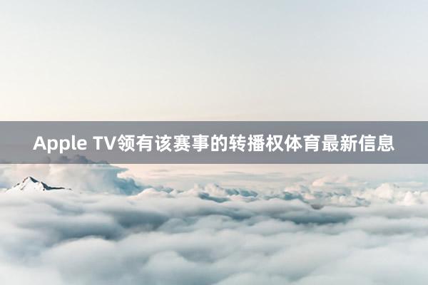 Apple TV领有该赛事的转播权体育最新信息