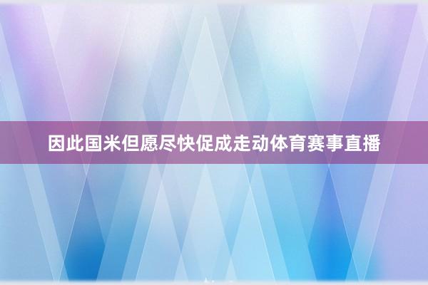 因此国米但愿尽快促成走动体育赛事直播