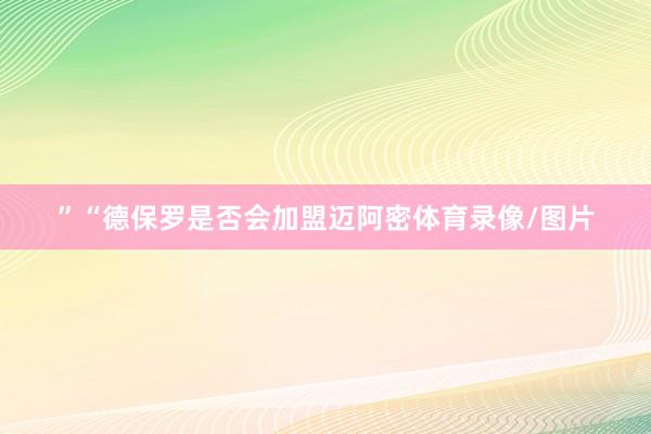 ”“德保罗是否会加盟迈阿密体育录像/图片