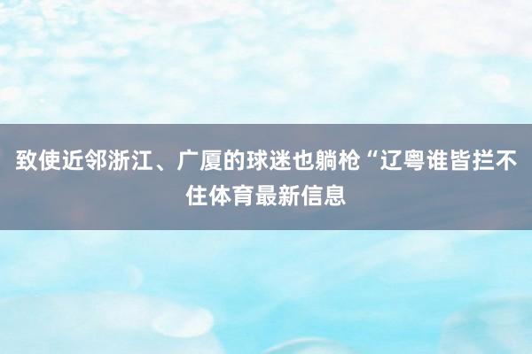 致使近邻浙江、广厦的球迷也躺枪“辽粤谁皆拦不住体育最新信息