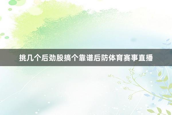 挑几个后劲股搞个靠谱后防体育赛事直播