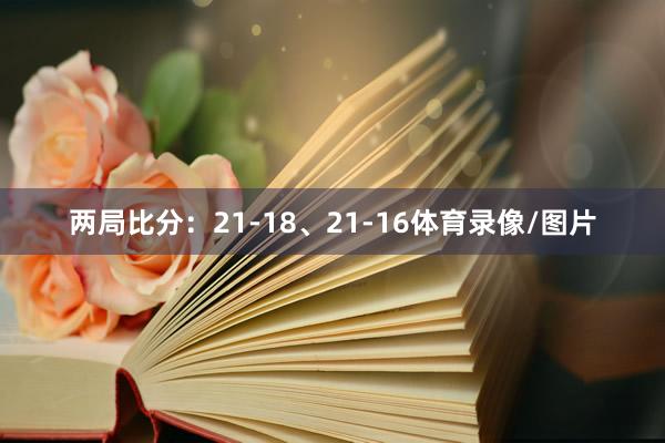 两局比分:21-18、21-16体育录像/图片