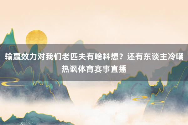 输赢效力对我们老匹夫有啥料想？还有东谈主冷嘲热讽体育赛事直播