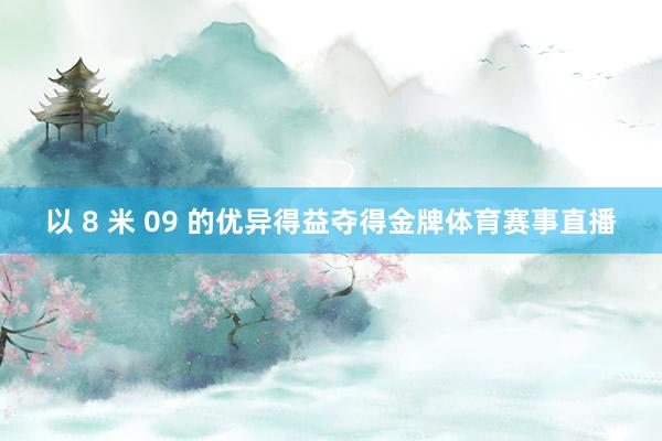 以 8 米 09 的优异得益夺得金牌体育赛事直播