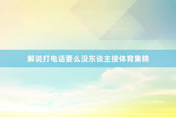 解说打电话要么没东谈主接体育集锦