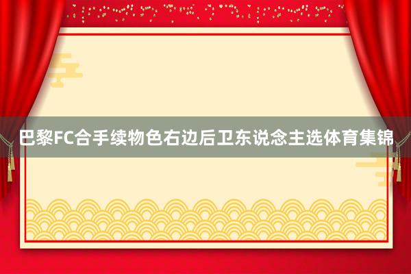 巴黎FC合手续物色右边后卫东说念主选体育集锦