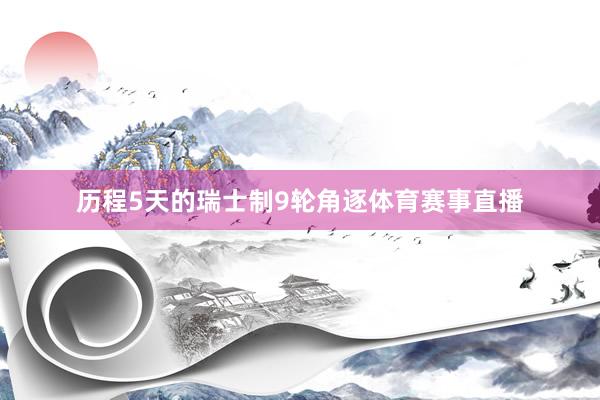 历程5天的瑞士制9轮角逐体育赛事直播