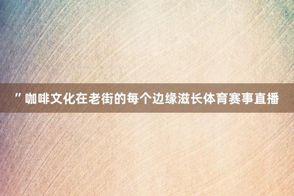 ”咖啡文化在老街的每个边缘滋长体育赛事直播