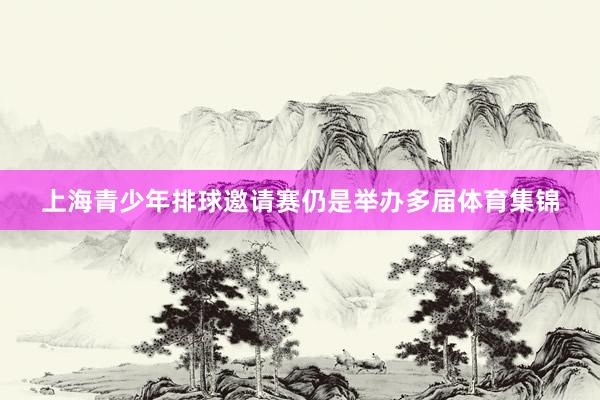 上海青少年排球邀请赛仍是举办多届体育集锦