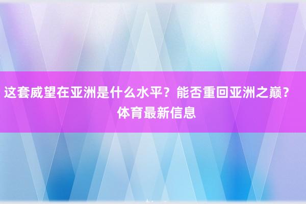 这套威望在亚洲是什么水平？能否重回亚洲之巅？    体育最新信息