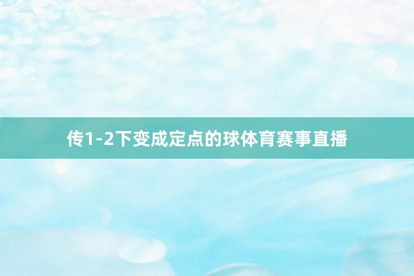 传1-2下变成定点的球体育赛事直播