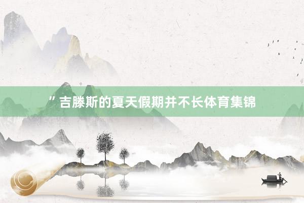 ” 吉滕斯的夏天假期并不长体育集锦