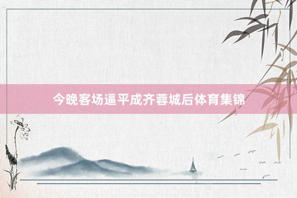 今晚客场逼平成齐蓉城后体育集锦