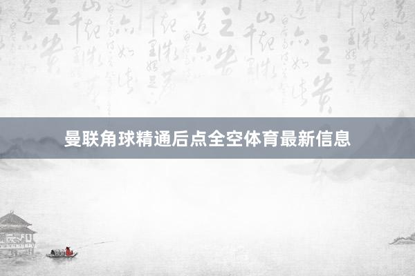 曼联角球精通后点全空体育最新信息