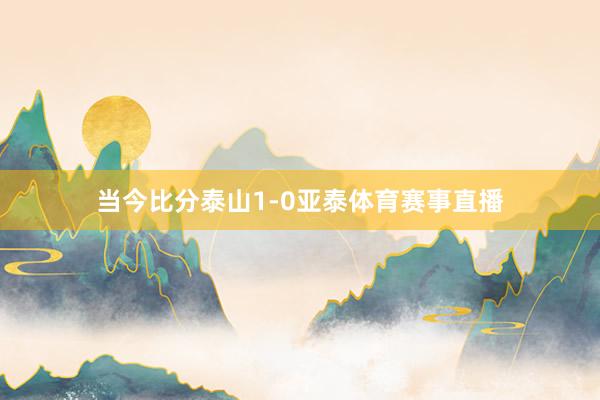 当今比分泰山1-0亚泰体育赛事直播