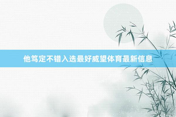 他笃定不错入选最好威望体育最新信息
