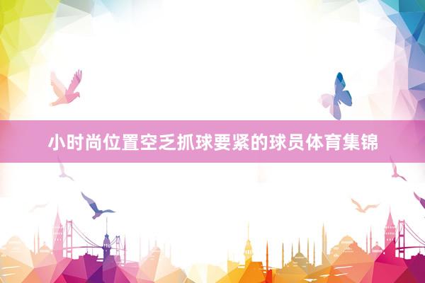 小时尚位置空乏抓球要紧的球员体育集锦