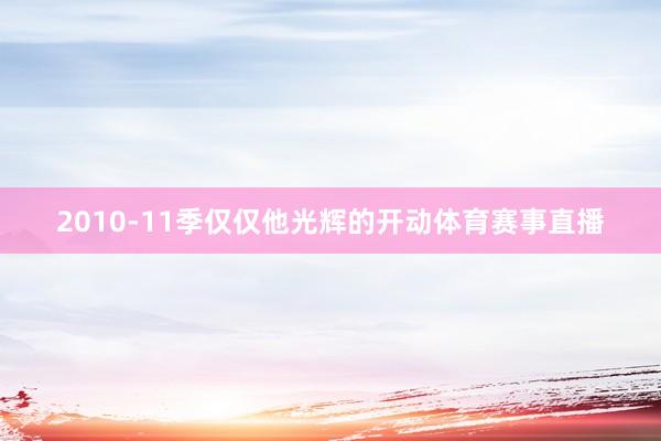 2010-11季仅仅他光辉的开动体育赛事直播