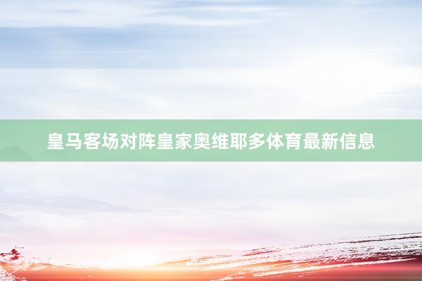 皇马客场对阵皇家奥维耶多体育最新信息