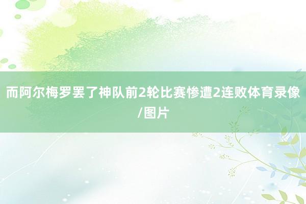 而阿尔梅罗罢了神队前2轮比赛惨遭2连败体育录像/图片