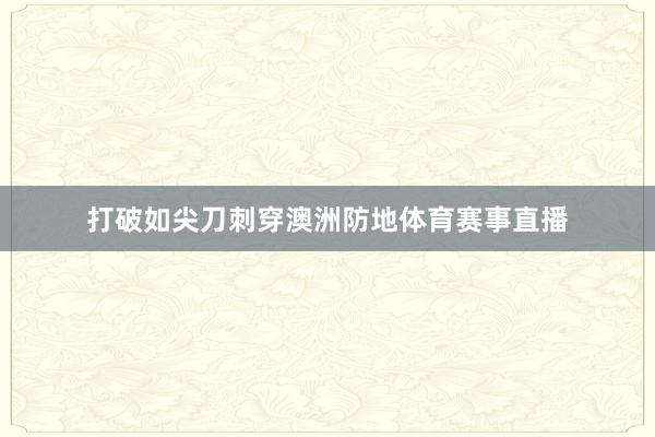 打破如尖刀刺穿澳洲防地体育赛事直播