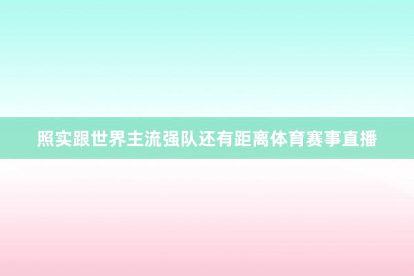 照实跟世界主流强队还有距离体育赛事直播