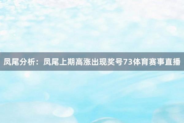 凤尾分析：凤尾上期高涨出现奖号73体育赛事直播