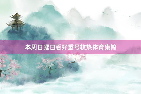 本周日曜日看好重号较热体育集锦