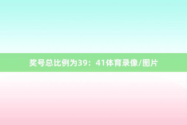 奖号总比例为39:41体育录像/图片