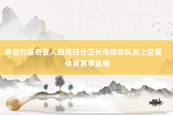 来自约基奇至人四线四分卫长传助攻队友上空篮    体育赛事直播