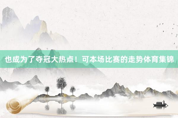 也成为了夺冠大热点!可本场比赛的走势体育集锦