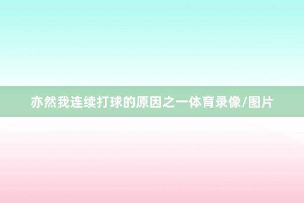 亦然我连续打球的原因之一体育录像/图片