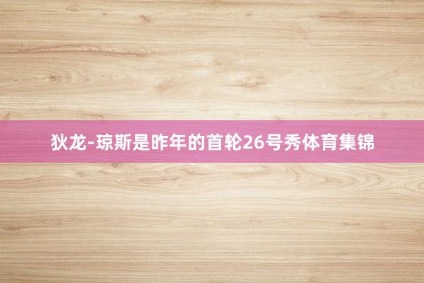 狄龙-琼斯是昨年的首轮26号秀体育集锦