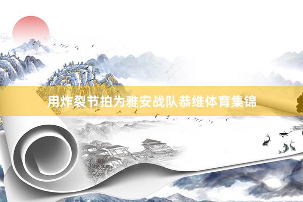 用炸裂节拍为雅安战队恭维体育集锦