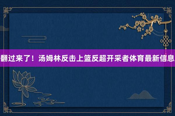 翻过来了！汤姆林反击上篮反超开采者体育最新信息