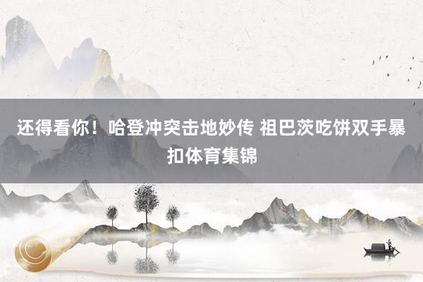 还得看你！哈登冲突击地妙传 祖巴茨吃饼双手暴扣体育集锦
