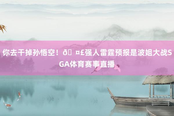 你去干掉孙悟空！🤣强人雷霆预报是波姐大战SGA体育赛事直播