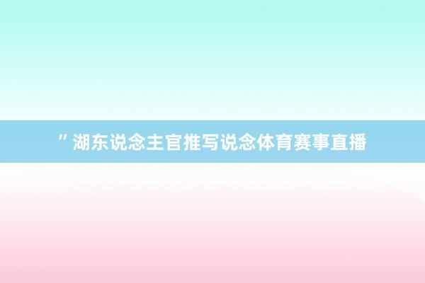 ”湖东说念主官推写说念体育赛事直播