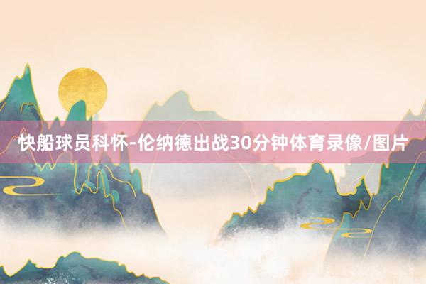 快船球员科怀-伦纳德出战30分钟体育录像/图片
